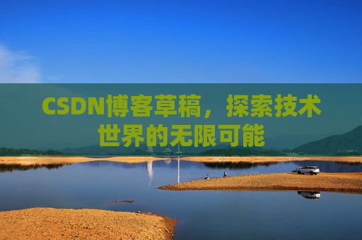 CSDN博客草稿，探索技术世界的无限可能